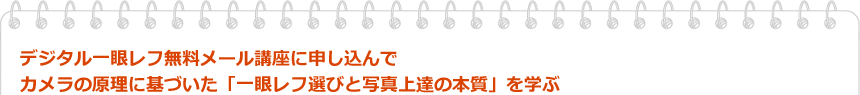 デジタル一眼レフ無料メール講座に申し込んでカメラの原理に基づいた「一眼レフ選びと写真上達の本質」を学ぶ